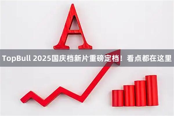 TopBull 2025国庆档新片重磅定档！看点都在这里