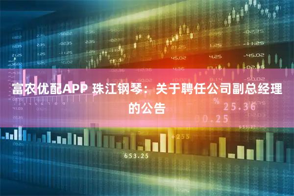 富农优配APP 珠江钢琴：关于聘任公司副总经理的公告
