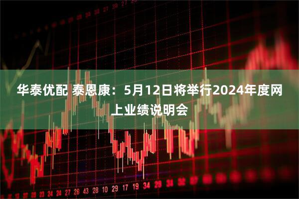 华泰优配 泰恩康：5月12日将举行2024年度网上业绩说明会