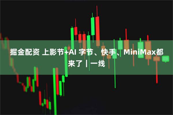 掘金配资 上影节+AI 字节、快手、MiniMax都来了｜一线