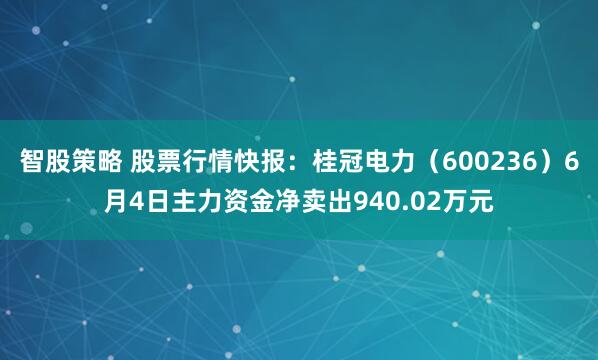 智股策略 股票行情快报：桂冠电力（600236）6月4日主力资金净卖出940.02万元
