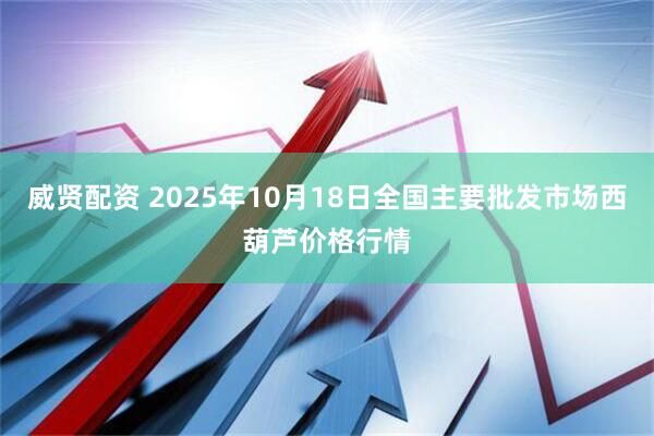 威贤配资 2025年10月18日全国主要批发市场西葫芦价格行情
