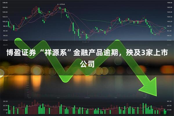 博盈证券 “祥源系”金融产品逾期，殃及3家上市公司