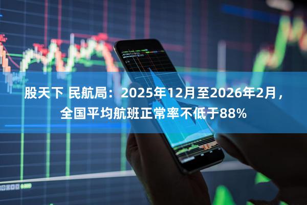 股天下 民航局：2025年12月至2026年2月，全国平均航班正常率不低于88%